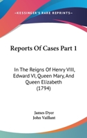 Reports Of Cases Part 1: In The Reigns Of Henry VIII, Edward VI, Queen Mary, And Queen Elizabeth 1164941542 Book Cover