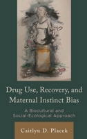 Drug Use, Recovery, and Maternal Instinct Bias: A Biocultural and Social-Ecological Approach (Anthropology of Well-Being: Individual, Community, Society) 1666937436 Book Cover