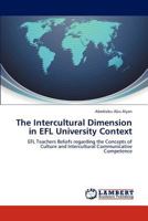 The Intercultural Dimension in EFL University Context: EFL Teachers Beliefs regarding the Concepts of Culture and Intercultural Communicative Competence 3846536458 Book Cover