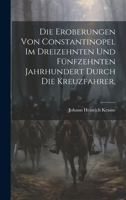 Die Eroberungen von Constantinopel im Dreizehnten und Fünfzehnten Jahrhundert Durch die Kreuzfahrer, 1021983632 Book Cover