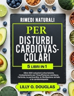 RIMEDI NATURALI PER I DISTURBI CARDIOVASCOLARI 5 LIBRI IN 1: Oltre 500 soluzioni erboristiche rivoluzionarie per l’insufficienza cardiaca, l’aritmia, ... atriale e la cardiomiopatia (Italian Edition) B0DYTH6B61 Book Cover