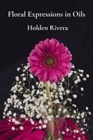 Floral Expressions in Oils: Painting Beautiful Blossoms, Petals, and Arrangements with Finesse B0DV897B8V Book Cover