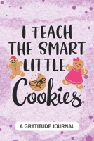 I teach the smart little cookies - A Gratitude Journal: Beautiful Gratitude Journal for School or Homeschool Teachers, Future Pre-K or Kindergarten Teacher, 1st grade, 2nd grade, and 3rd grade Teacher 1704238536 Book Cover
