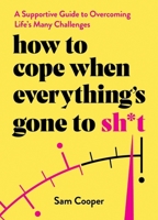 How to Cope When Everything's Gone to Sh*t: A Supportive Guide to Overcoming Life's Many Challenges 1837992886 Book Cover