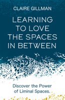 Learning to Love the Spaces in Between: Disover the Power of Liminal Spaces 1801291144 Book Cover