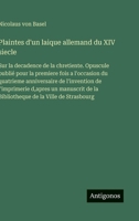 Plaintes d'un laique allemand du XIV siecle: Sur la decadence de la chretiente. Opuscule publié pour la premiere fois a l'occasion du quatrieme ... de la Ville de Strasbourg (French Edition) 3563069352 Book Cover
