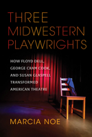 Three Midwestern Playwrights: How Floyd Dell, George Cram Cook, and Susan Glaspell Transformed American Theatre 0253061830 Book Cover