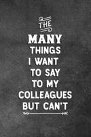 The Many Things I Want To Say To My Colleagues But Can't: Blank Lined Notebook Snarky Sarcastic Gag Gift For The Office 1074334825 Book Cover