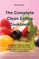 The Complete Clean Eating Cookbook: Ketogenic cleanse, restore metabolism with tasty whole-grain recipes and programs for healthy everyday meals 1801757860 Book Cover