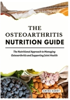 THE OSTEOARTHRITIS NUTRITION GUIDE: The Nutritional Approach to Managing Osteoarthritis and Supporting Joint Health B0FMY2X1VH Book Cover