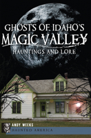 Ghosts of Idaho's Magic Valley: Hauntings and Lore 1609496019 Book Cover