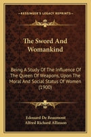 The Sword And Womankind: Being A Study Of The Influence Of the Queen Of Weapons Upon The Moral And Social Status Of Women 1166198049 Book Cover