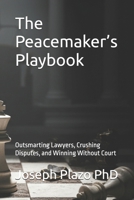 The Peacemaker’s Playbook: Outsmarting Lawyers, Crushing Disputes, and Winning Without Court B0FQ6BBN71 Book Cover