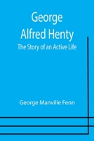 George Alfred Henty: The Story of an Active Life 1515215687 Book Cover