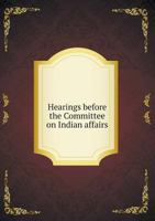 Hearings Before the Committee on Indian Affairs 5518679823 Book Cover