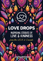 LOVE DROPS: Inspiring Stories of Love & Kindness from the USA & Canada 1960187090 Book Cover