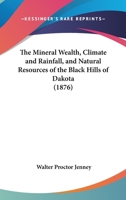The Mineral Wealth, Climate and Rain-Fall, and Natural Resources of the Black Hills of Dakota 1437164269 Book Cover