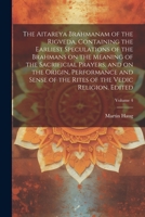 The Aitareya Brahmanam of the Rigveda, Containing the Earliest Speculations of the Brahmans on the Meaning of the Sacrificial Prayers, and on the ... Rites of the Vedic Religion. Edited; Volume 4 1022194909 Book Cover