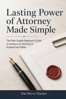 Lasting Power of Attorney Made Simple: The Plain-English Beginner's Guide to Acting as an Attorney in England and Wales B0H9KX4PQM Book Cover