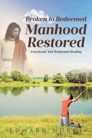 Broken to Redeemed Manhood Restored: Emotional and Relational Healing B0DL8QXNS3 Book Cover