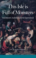 This Isle is Full of Monsters: Shakespeare's Audiences and the Supernatural 0995778418 Book Cover
