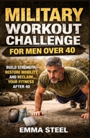 MILITARY WORKOUT CHALLENGE FOR MEN OVER 40: Build Strength, Restore Mobility, and Reclaim Your Fitness After 40 B0GXN4KJ5H Book Cover