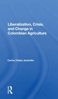 Liberalization And Crisis In Colombian Agriculture 0367160528 Book Cover