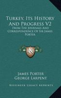 Turkey, Its History And Progress V2: From The Journals And Correspondence Of Sir James Porter 143265120X Book Cover