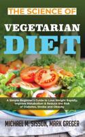 The Science of Vegetarian Diet: A Simple Beginner's Guide to Lose Weight Rapidly, Improve Metabolism & Reduce the Risk of Diabetes, Stroke and Obesity 1646154398 Book Cover
