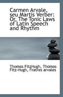 Carmen Arvale, Seu Martis Verber; Or, the Tonic Laws of Latin Speech and Rhythm; 1241646074 Book Cover