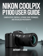 Nikon Coolpix P1100 User Guide: Camera Setup, Controls, Extreme Zoom Techniques, and Specialized Photography B0GKVKQS67 Book Cover