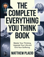 The Complete Everything You Think Book: Master Your Thinking Upgrade Your Life and End Your Suffering B0FHPH4RNM Book Cover