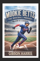 MOOKIE BETTS: THE BASEBALL PRODIGY: The Story of a Champion B0DTYCRMJX Book Cover