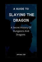 A GUIDE TO SLAYING THE DRAGON: A Secret History Of Dungeons And Dragons B0B8RJQFMV Book Cover