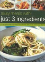Easy Meals with Just 3 Ingredients: 50 Simple Step-by-Step Recipes for Delicious Everyday Dishes 1844767825 Book Cover