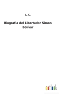 Biografia del Libertador Simon Bolivar: La Independencia de La America del Sud. Resena Historico-Biografica 3752495146 Book Cover
