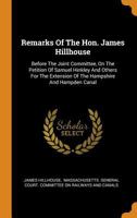 Remarks of the Hon. James Hillhouse: Before the Joint Committee, on the Petition of Samuel Hinkley and Others for the Extension of the Hampshire and Hampden Canal 035350646X Book Cover