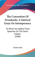 The Convention Of Drunkards, A Satirical Essay On Intemperance: To Which Are Added, Three Speeches On The Same Subject 1437171745 Book Cover