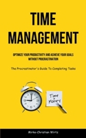 Time Management: Optimize Your Productivity And Achieve Your Goals Without Procrastination (The Procrastinator's Guide To Completing Ta 1837872295 Book Cover