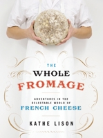 The Whole Fromage: Adventures in the Delectable World of French Cheese 0307452069 Book Cover