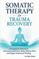 Somatic Therapy for Trauma Recovery: A Guided Workbook to Reconnect with Your Body, Release Pain, and Begin Emotional Healing B0FFN7MTGY Book Cover