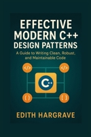 Effective Modern C++ Design Patterns: A Guide to Writing Clean, Robust, and Maintainable Code B0FQTYHN7K Book Cover