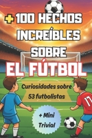 +100 HECHOS INCREÍBLES SOBRE EL FÚTBOL: Curiosidades sobre el Mundo del Fútbol y sus Famosos Futbolistas para Verdaderos Aficionados, + Mini Trivial. (Spanish Edition) B0CTFP53GG Book Cover