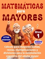 MATEMÁTICAS PARA MAYORES: CÁLCULO para MAYORES: SUMAS, RESTAS, MULTIPLICACIONES y DIVISIONES para la ESTIMULACIÓN COGNITIVA del ADULTO MAYOR || (NIVEL 1) (Spanish Edition) B0CPLSGXVD Book Cover