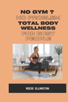 No Gym? No Problem: Total Body Wellness for Busy People: Feel Strong, Stay Fit, and Love Your Body—No Gym Required B0FGTK9FW4 Book Cover