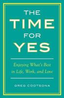 The Time for Yes: Enjoying What's Best in Life, Work, and Love 1480062103 Book Cover