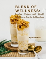 Blend of Wellness: Smoothie Recipes with Health Benefits and Easy-to-Follow Steps B0CSNQPCGK Book Cover