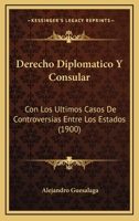 Derecho Diplomatico Y Consular: Con Los Ultimos Casos De Controversias Entre Los Estados (1900) 1168602262 Book Cover