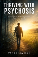 Thriving With Psychosis: Renewing Hope, Reclaiming Control, and Securing Stability. B0GY3BW84S Book Cover