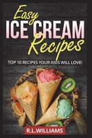 Easy Ice Cream Recipes: Top 10 Recipes Your Kids Will Love 1980875456 Book Cover